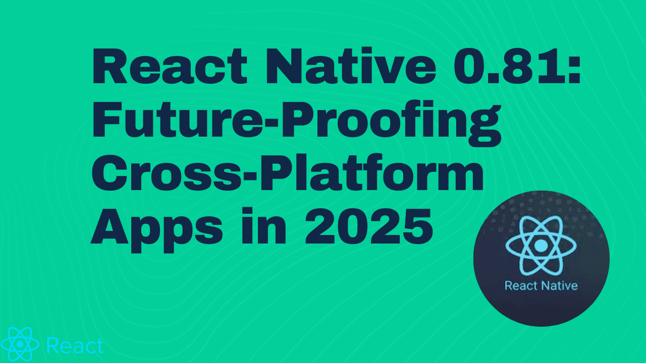 🚀 React Native 0.81: Future-Proofing Cross-Platform Apps in 2025